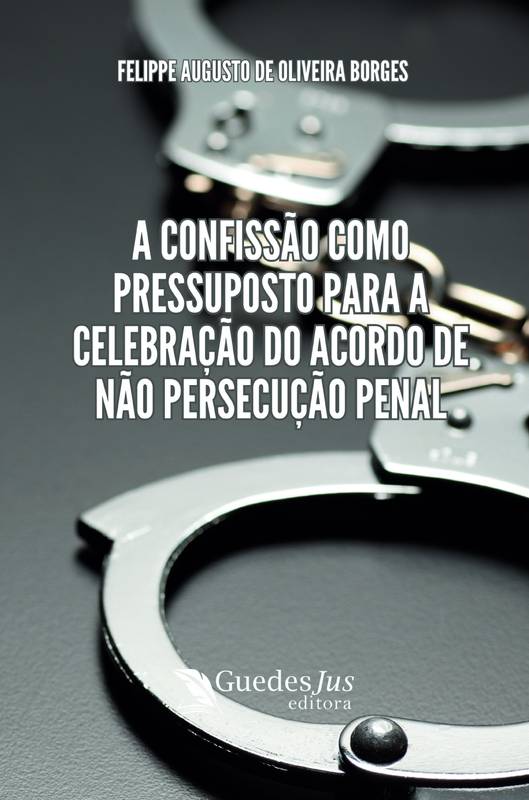 A Confissão como Pressuposto para a Celebração do Acordo de Não Persecução Penal