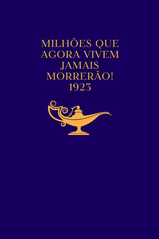 MILHÕES QUE AGORA VIVEM JAMAIS MORRERÃO - 1923