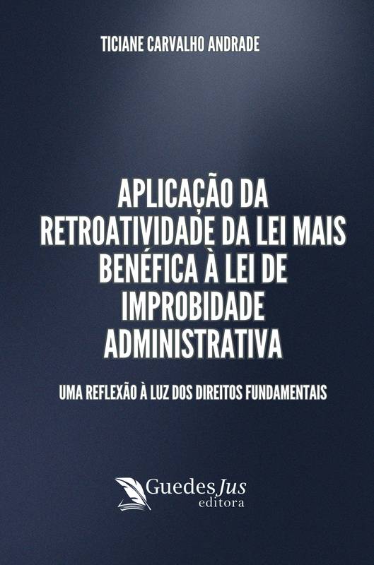 Aplicação da Retroatividade da Lei Mais Benéfica à Lei de Improbidade Administrativa: Uma Reflexão à Luz dos Direitos Fundamentais