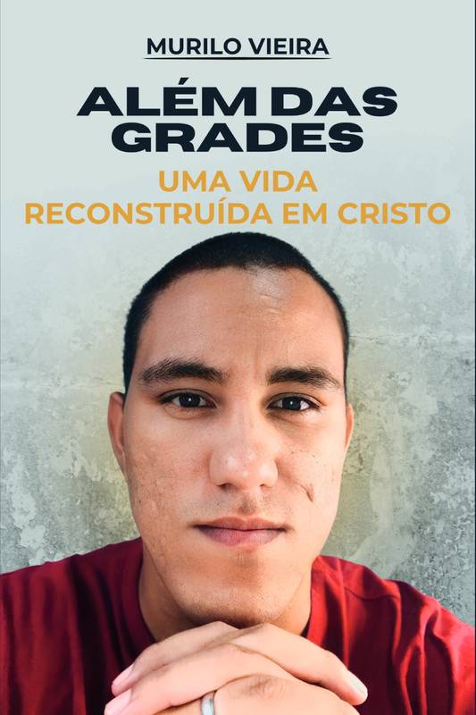 Além das Grades - Uma Vida Reconstruída em Cristo