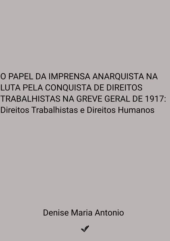 O PAPEL DA IMPRENSA ANARQUISTA NA LUTA PELA CONQUISTA DE DIREITOS TRABALHISTAS NA GREVE GERAL DE 1917: Direitos Trabalhistas e Direitos Humanos