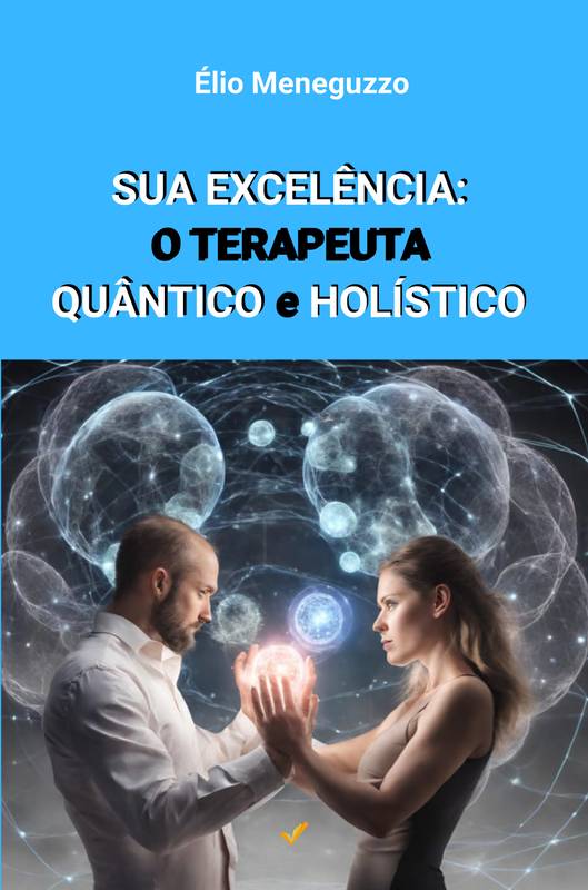 SUA EXCELÊNCIA: O TERAPEUTA QUÂNTICO E HOLÍSTICO