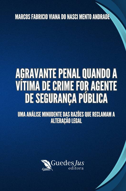 Agravante Penal Quando a Vítima de Crime for Agente de Segurança Pública: Uma Análise Minudente das Razões que Reclamam a Alteração Legal