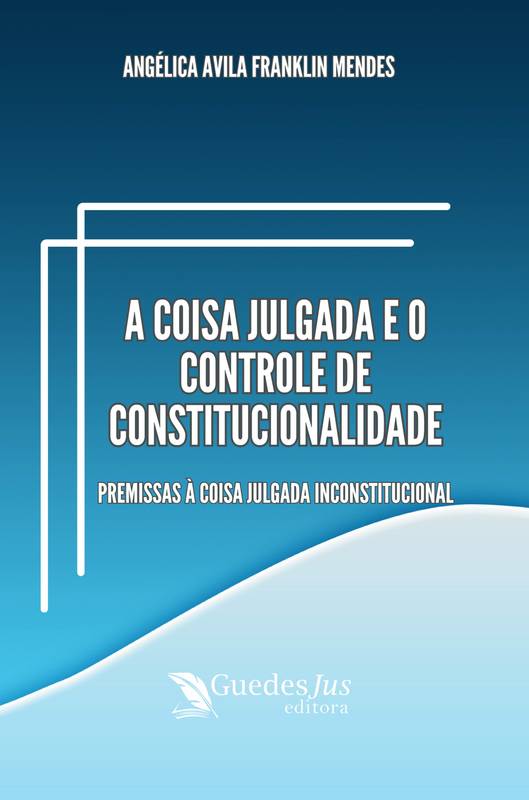 A Coisa Julgada e o Controle de Constitucionalidade: Premissas à Coisa Julgada Inconstitucional