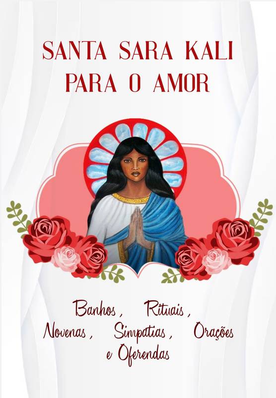 SANTA SARA KALI PARA O AMOR (BANHOS, RITUAIS, NOVENAS, SIMPATIAS, ORAÇÕES E OFERENDAS)