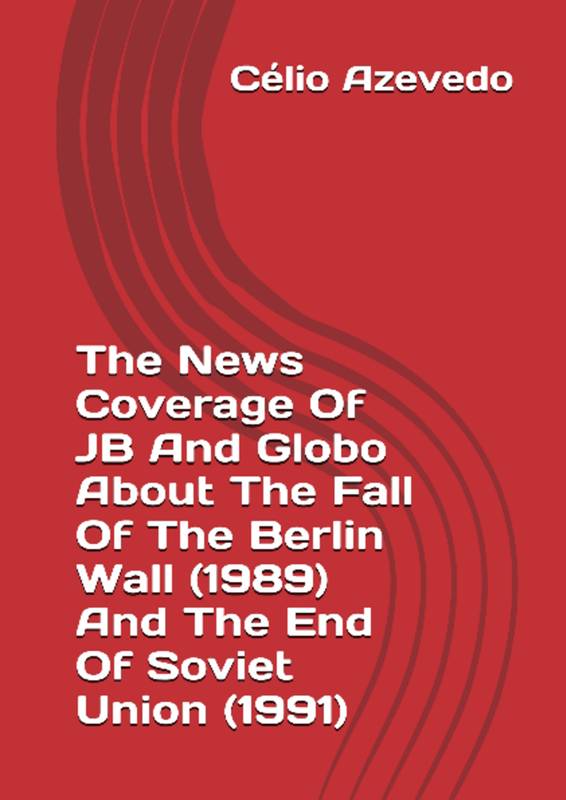 The News Coverage Of JB And Globo About The Fall Of The Berlin Wall (1989) And The End Of Soviet Union (1991)