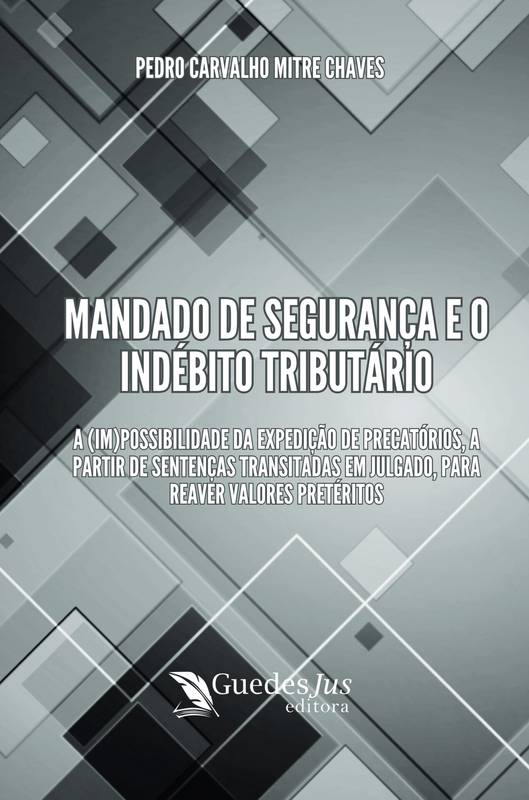 Mandado de Segurança e o Indébito Tributário: A (Im)possibilidade da Expedição de Precatórios, a Partir de Sentenças Transitadas em Julgado, para Reaver Valores Pretéritos