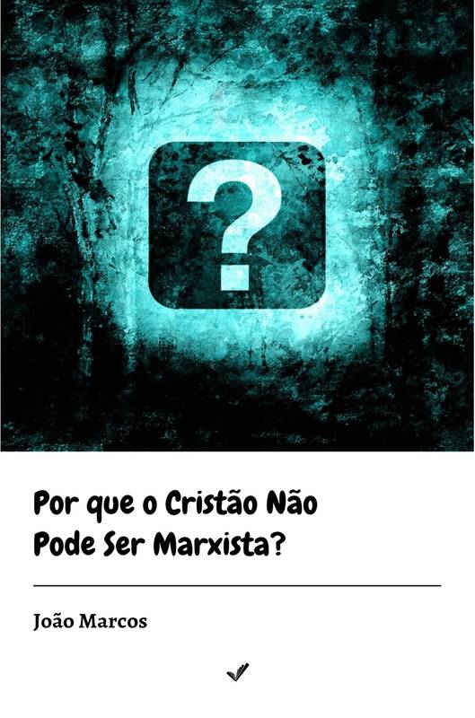 Por que o Cristão Não Pode Ser Marxista?