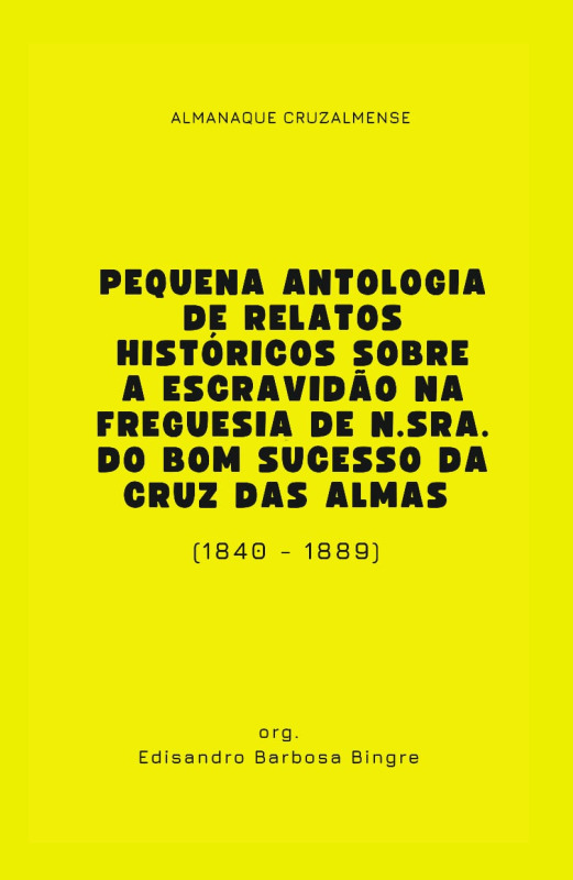 PEQUENA ANTOLOGIA DE RELATOS HISTÓRICOS SOBRE A ESCRAVIDÃO NA FREGUESIA DE N.SRA. DO BOM SUCESSO DA CRUZ DAS ALMAS (1840-1889)