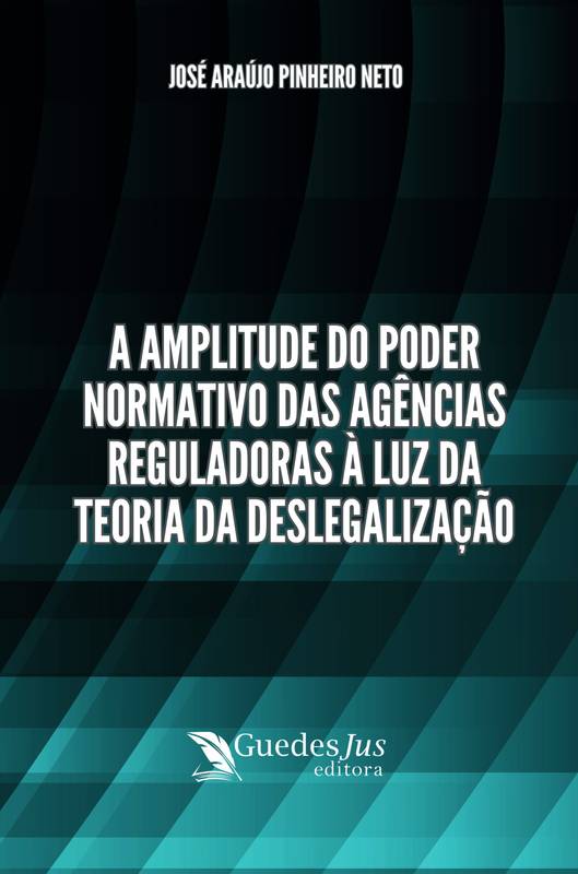 A Amplitude do Poder Normativo das Agências Reguladoras à Luz da Teoria da Deslegalização