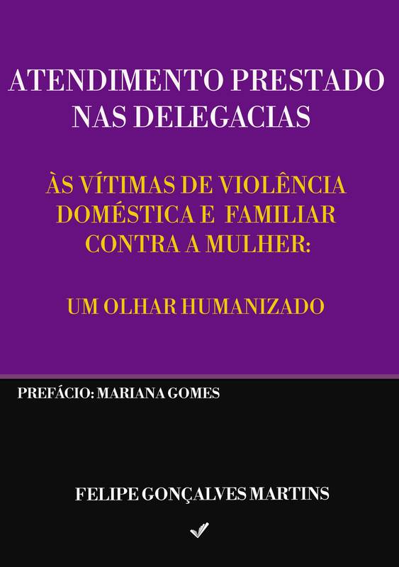 Atendimento Prestado Nas Delegacias de Polícia às Vítimas de Violência Doméstica e Familiar Contra a Mulher: Um Olhar Humanizado