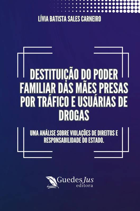 Destituição do Poder Familiar das Mães Presas por Tráfico e Usuárias de Drogas: Uma Análise sobre Violações de Direitos e Responsabilidade do Estado