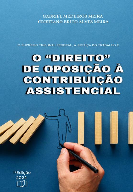 O SUPREMO TRIBUNAL FEDERAL, A JUSTIÇA DO TRABALHO E O “DIREITO” DE OPOSIÇÃO À CONTRIBUIÇÃO ASSISTENCIAL