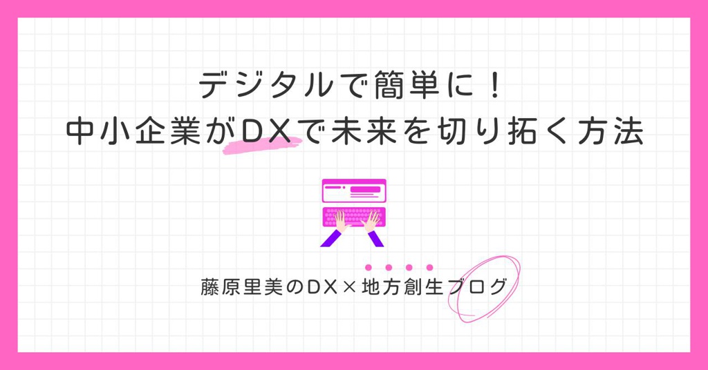 デジタルで簡単に！中小企業がDXで未来を切り拓く方法