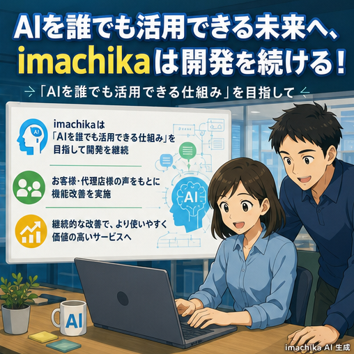 imachika,機能改善,ミッション,開発継続,ユーザーファースト 誰でも使えるAIを目指し、機能改善を続けます。