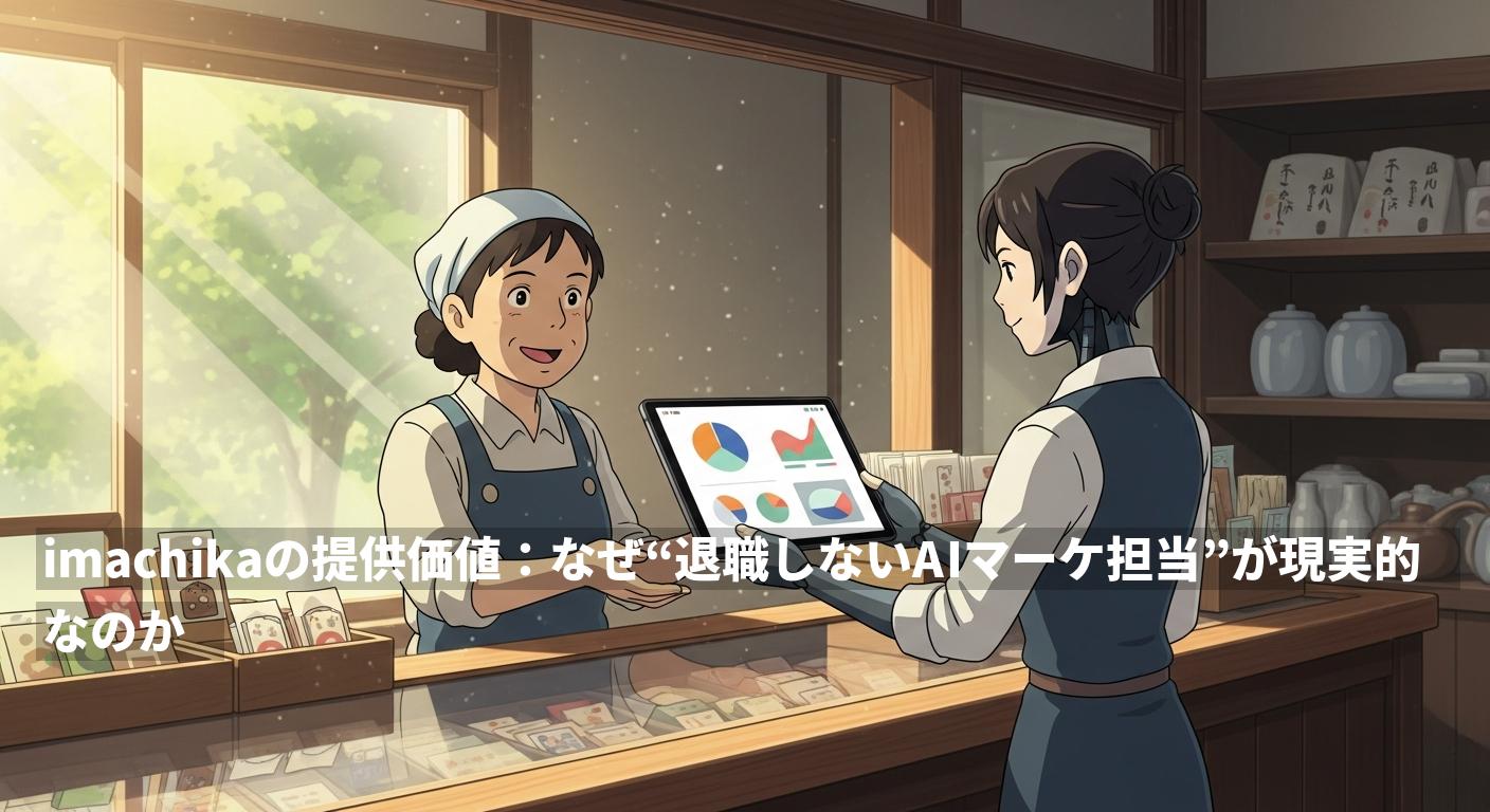 imachikaの提供価値：なぜ“退職しないAIマーケ担当”が現実的なのか