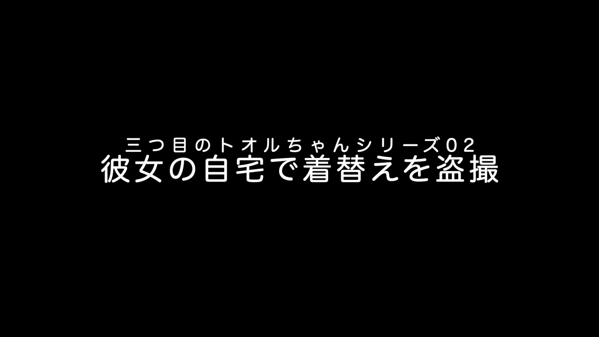 三つ目のトオルちゃんシリーズ02「彼女の自宅で着替えを盗撮」 片目のナギ 7260