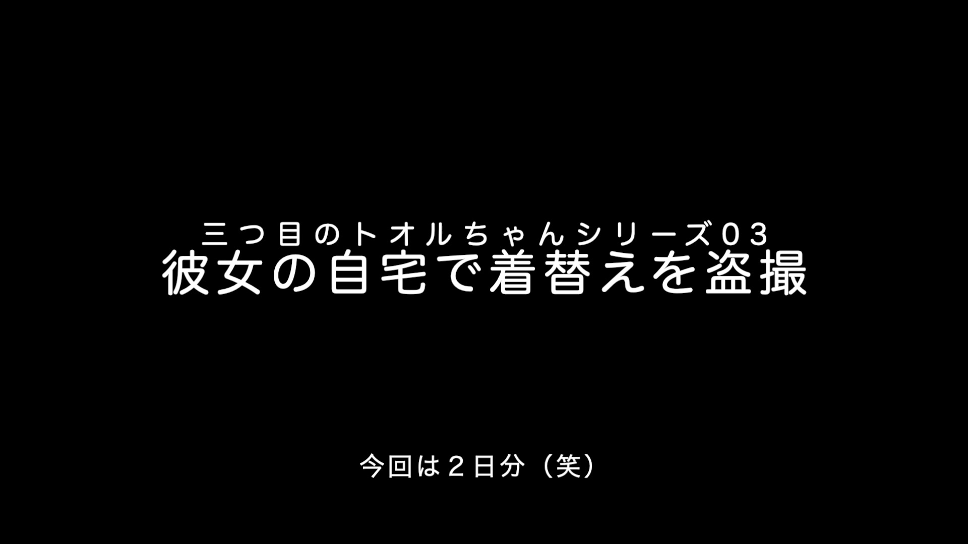 三つ目のトオルちゃんシリーズ03「彼女の自宅で着替えを盗撮」（今回は二日分） 片目のナギ 1309