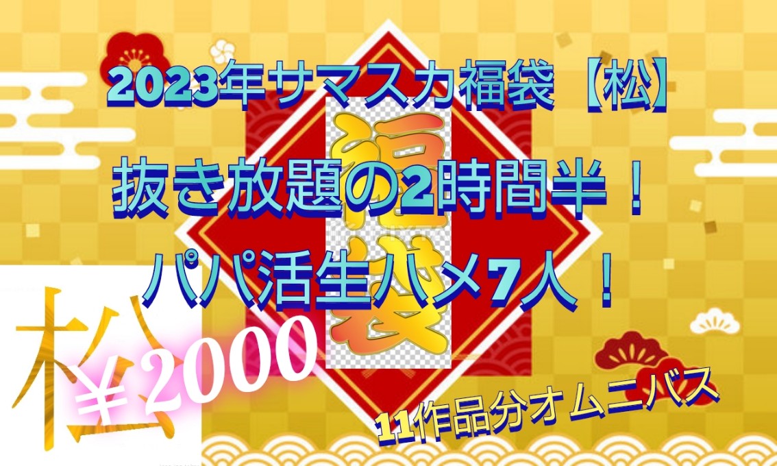 【2023サマスカ福袋松】パパ活ハメ7人！驚異の2時間半！11作品収録！※1/31までの限定販売です！