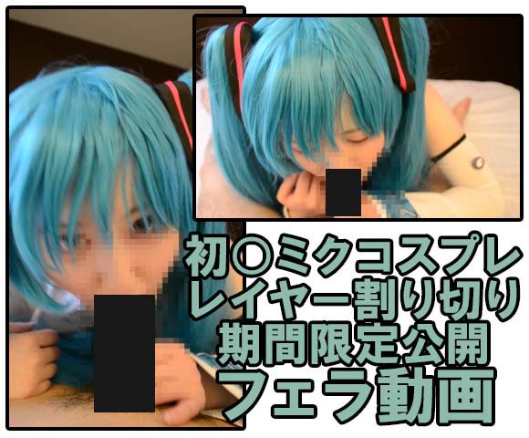 【再販】【限定公開】初音○クコスプレのレイヤーとの割り切りおふぱこｗフェラ動画流出！！