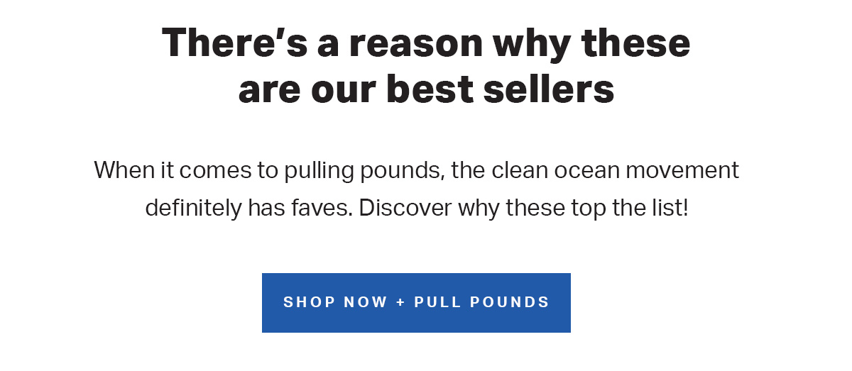 When it comes to pulling pounds, the clean ocean movement definitely has faves. Discover why these are at the top of the list right now! Shop Now + Pull Pounds