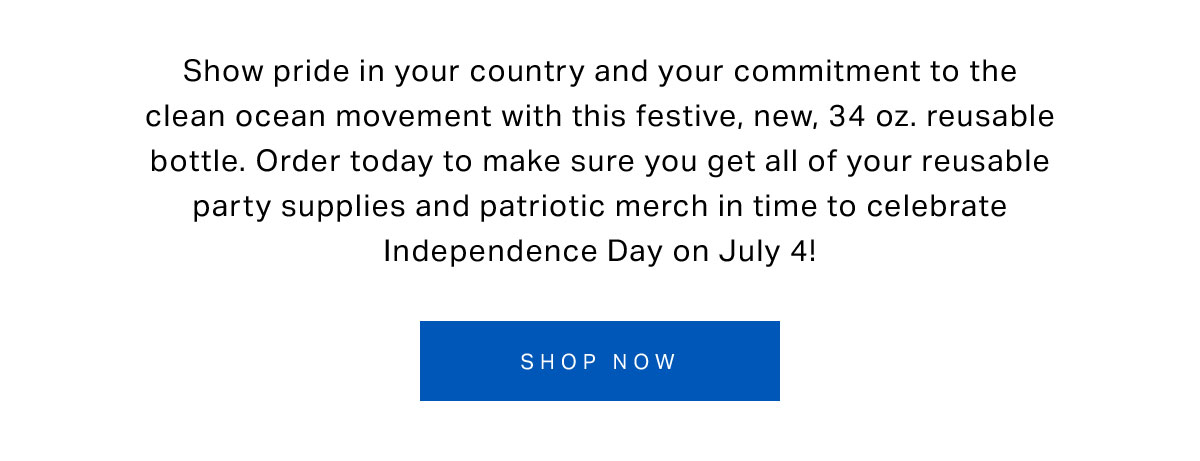 Show pride in your country and your commitment to the clean ocean movement with this festive, new, 34 oz. reusable bottle. Order today to make sure you get all of your reusable party supplies and patriotic merch in time to celebrate Independence Day on July 4!