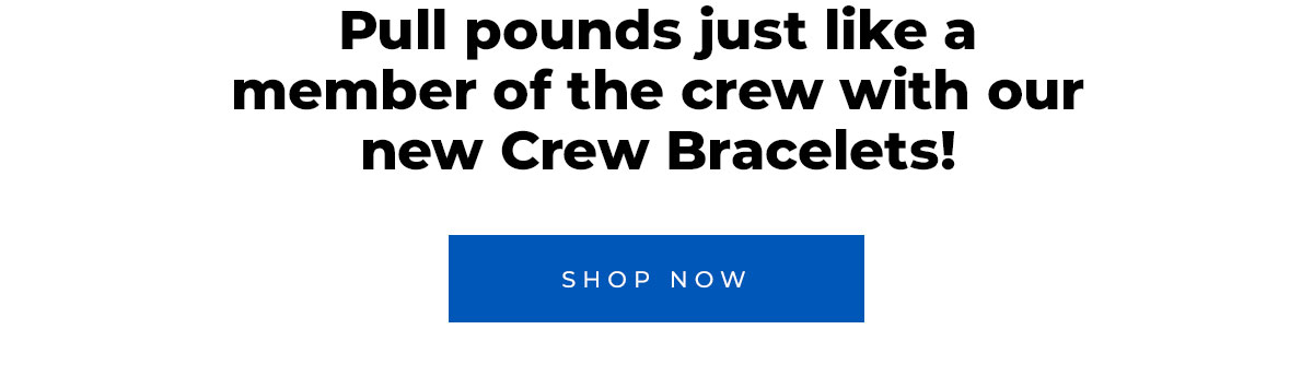 Pull pounds just like a member of the crew with our new Crew Bracelets!