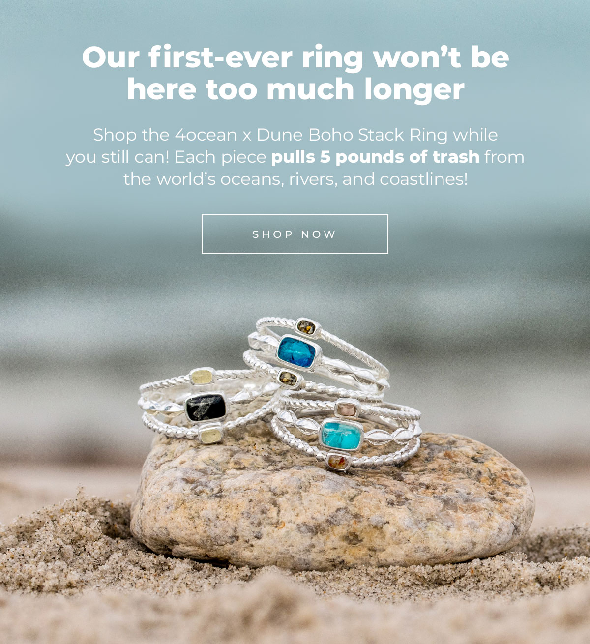 Our first-ever ring won’t be here too much longer  Shop the 4ocean x Dune Boho Stack Ring while you still can! Each piece pulls 5 pounds of trash from the world’s oceans, rivers, and coastlines! Shop Now