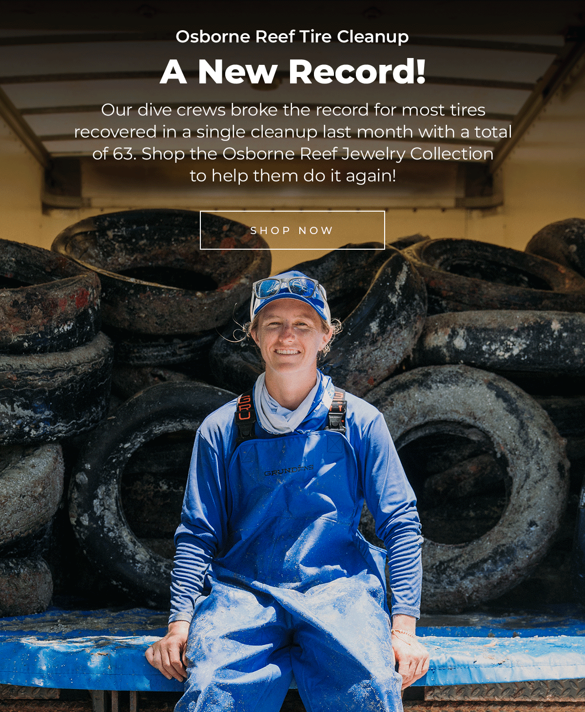 Osborne Reef Tire Cleanup A New Record!  Our dive crews broke the record for most tires recovered in a single cleanup last month with a total of 63. Shop the Osborne Reef Jewelry Collection to help them do it again!