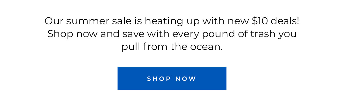 Our summer sale is heating up with new $10 deals! Shop now and save with every pound of trash you pull from the ocean. Shop Now