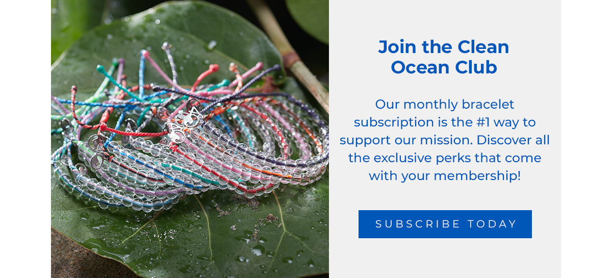 Join the Clean Ocean Club. Our monthly bracelet subscription is the #1 way to support our mission. Discover all the exclusive perks that come with your membership! Subscribe Today → 