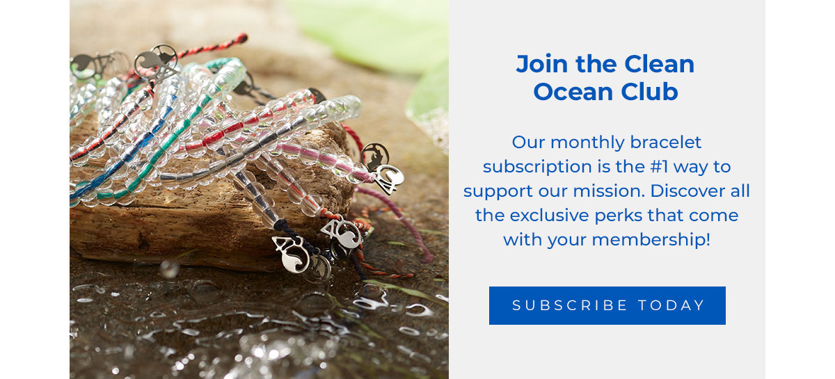 Join the Clean Ocean Club. Our monthly bracelet subscription is the #1 way to support our mission. Discover all the exclusive perks that come with your membership! Subscribe Today → 