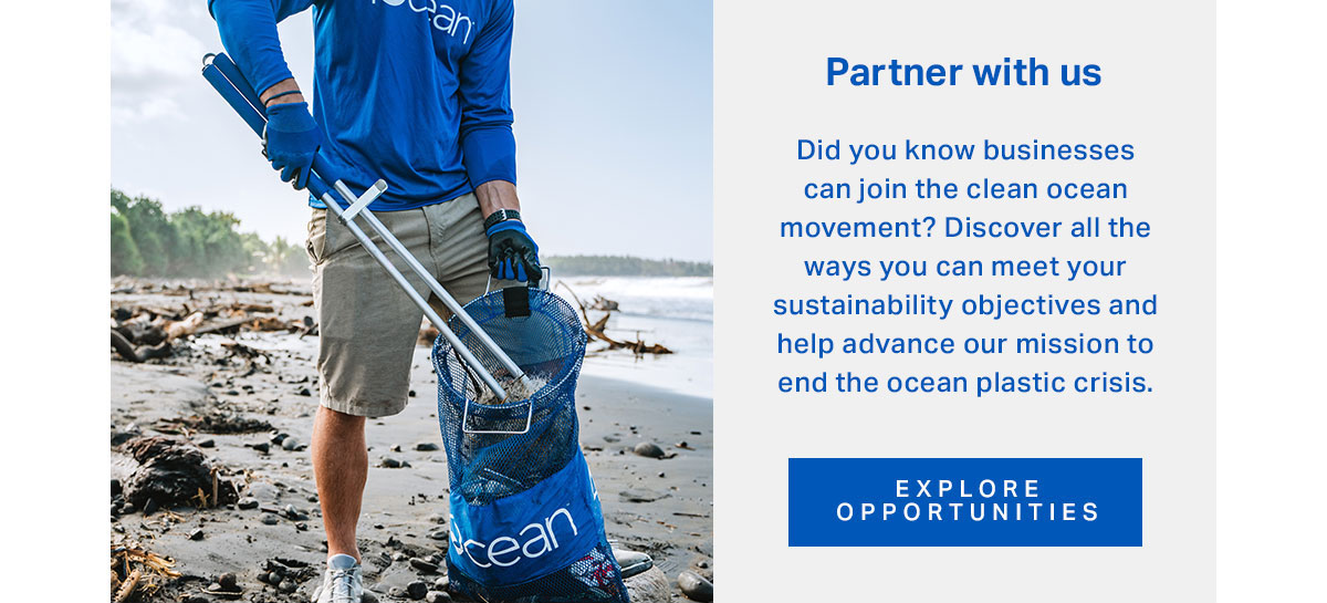 Partner with us. Did you know businesses can join the clean ocean movement? Discover all the ways you can meet your sustainability objectives and help advance our mission to end the ocean plastic crisis.