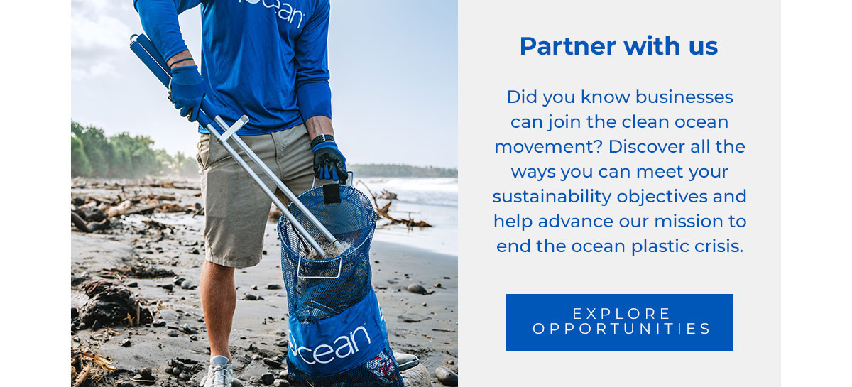 Partner with us. Did you know businesses can join the clean ocean movement? Discover all the ways you can meet your sustainability objectives and help advance our mission to end the ocean plastic crisis.