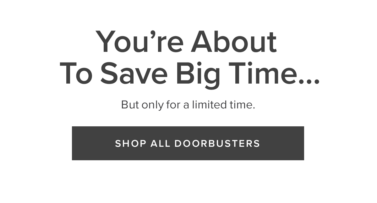 You're About To Save Big Time... | Shop All Doorbusters