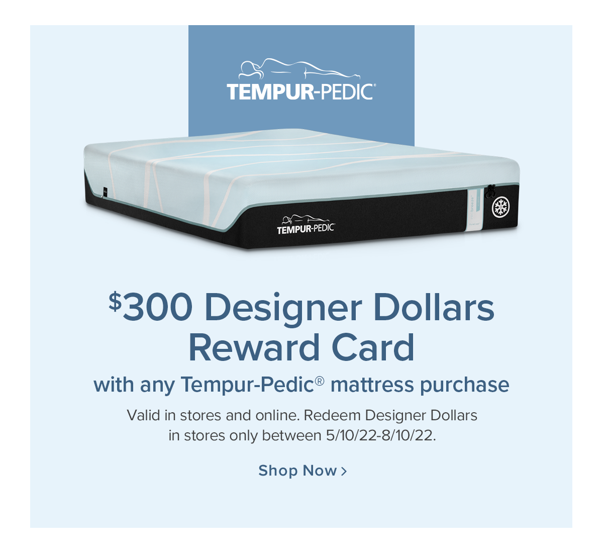 $300 Design Dollars Reward Card with any Tempur-Pedic mattress purchase