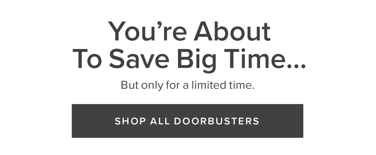 You're about to save big time... | Shop All Doorbusters