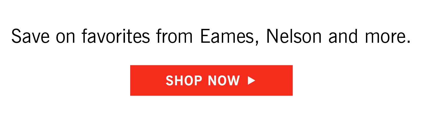 Save on favorites from Eames, Nelson and more. Shop Now.