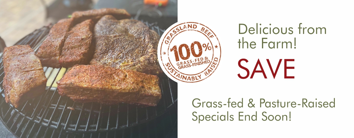 Delicious from the Farm! SAVE Grass-fed Pasture-Raised Specials End Soon! 