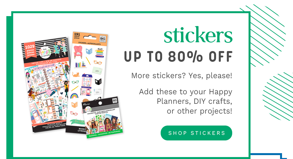 stickers UP TO 80%o OFF More stickers? Yes, please! Add these to your Happy Planners, DIY crafts, or other projects! SHOP STICKERS 