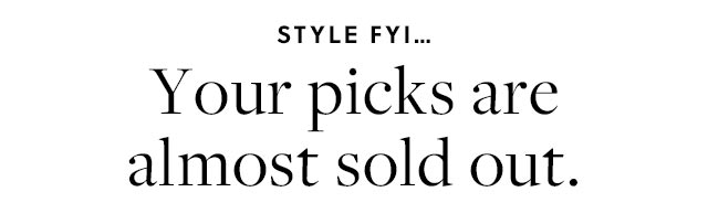 STYLE FYlI... Your picks are almost sold out. 