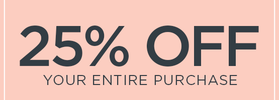 25% OFF your entire purchase