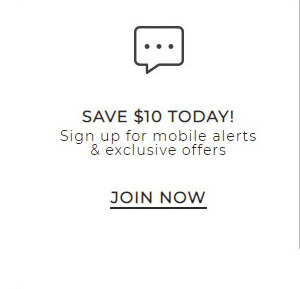  SAVE $10 TODAY! Sign up for mobile alerts exclusive offers JOIN NOW 