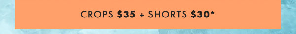 Shop Crops $35 and Shorts $30