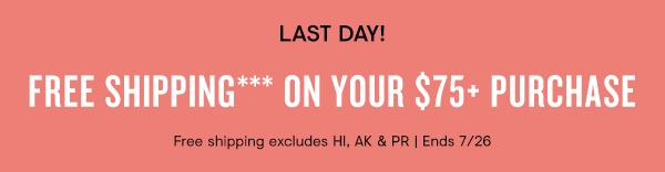 LAST DAY! FREE SHIPPING*** ON YOUR $75 PURCHASE Free shipping excludes HI, AK PR Ends 726 