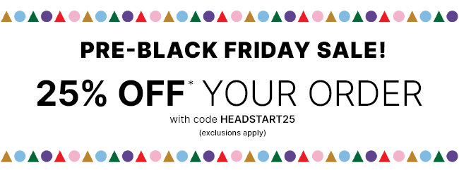 25% Off Your Order with code HEADSTART25