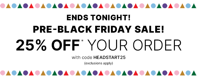 25% Off Your Order with code HEADSTART25