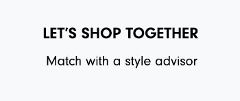 LET'S SHOP TOGETHER Match with a style advisor 