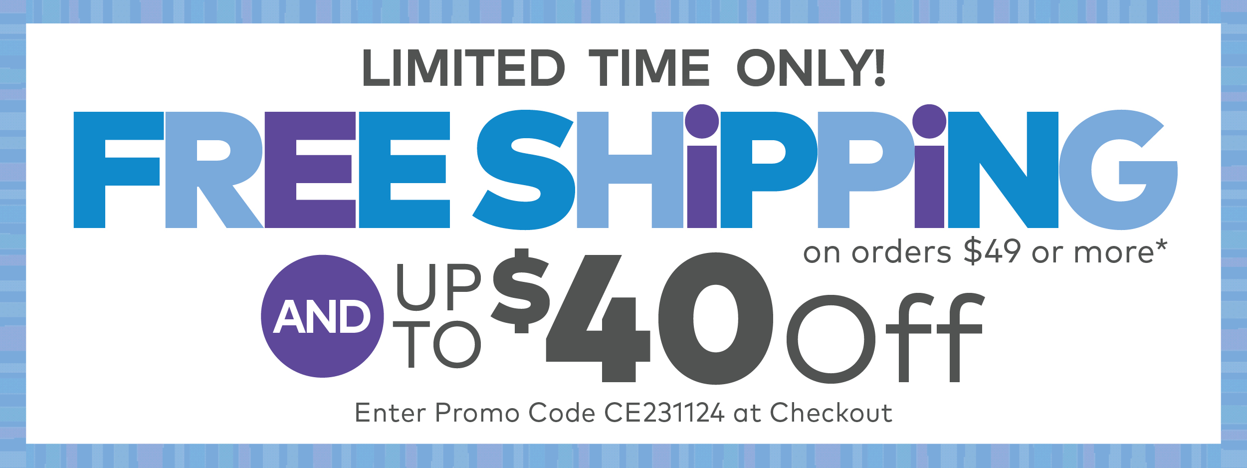 Free Shipping on orders $49 or more* Plus up to $40 off*