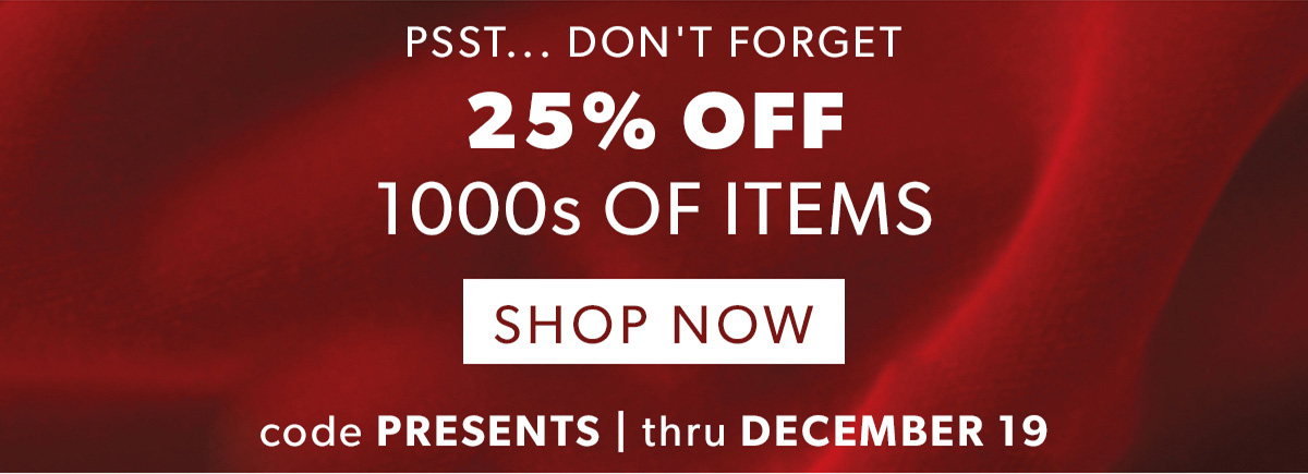 Psst. Don't Forget 25% Off 1000s of Items. Shop Now